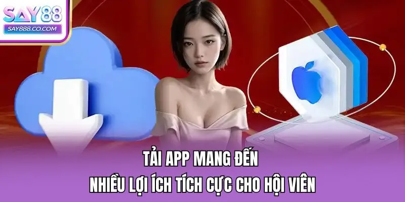 Tải app mang đến nhiều lợi ích tích cực cho hội viên